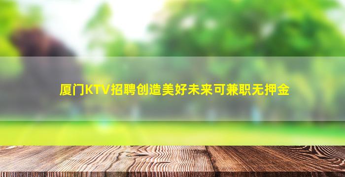 厦门KTV招聘创造美好未来可兼职无押金